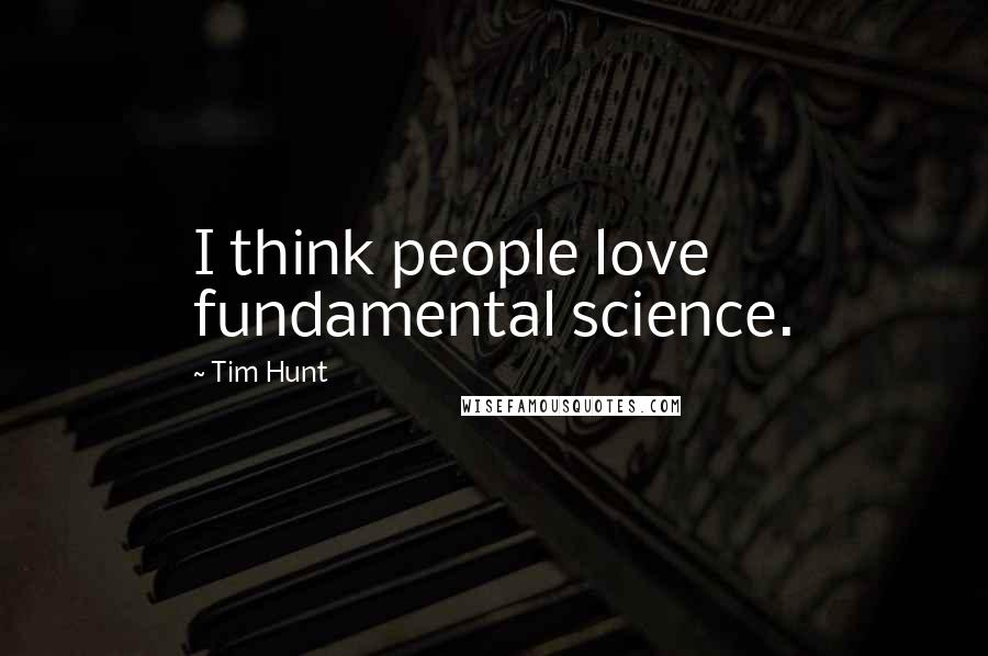 Tim Hunt Quotes: I think people love fundamental science.