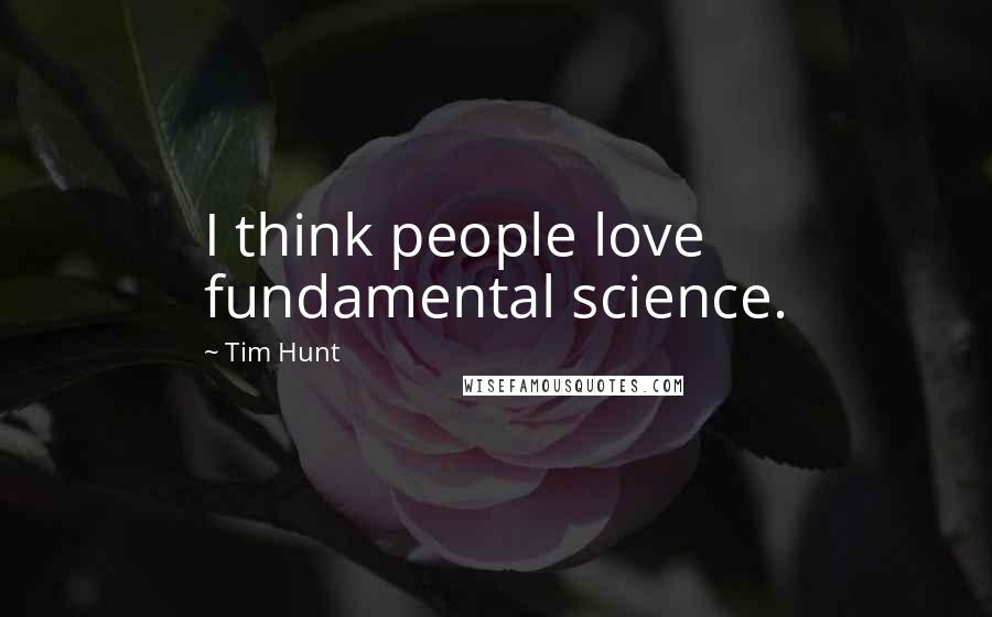 Tim Hunt Quotes: I think people love fundamental science.