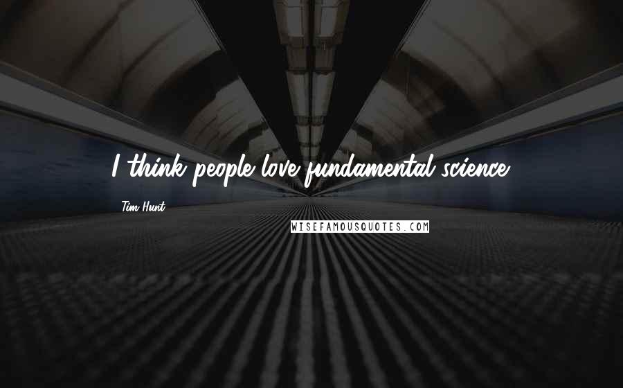 Tim Hunt Quotes: I think people love fundamental science.