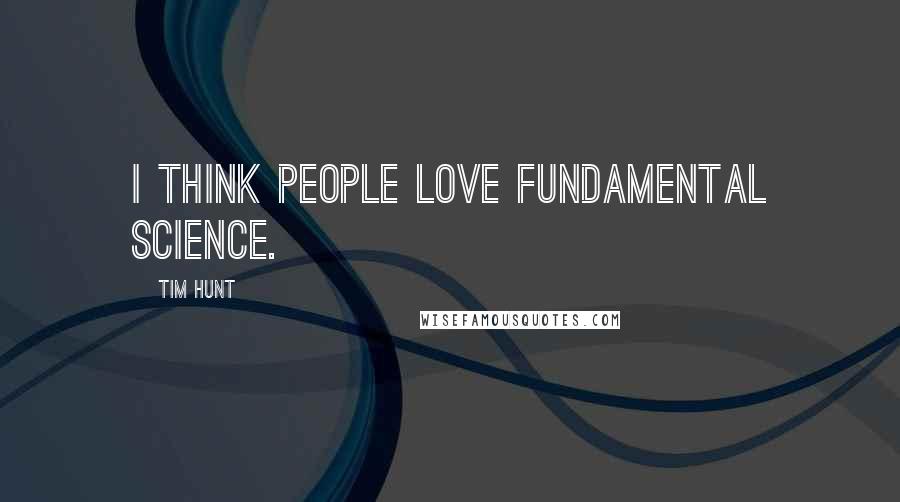 Tim Hunt Quotes: I think people love fundamental science.