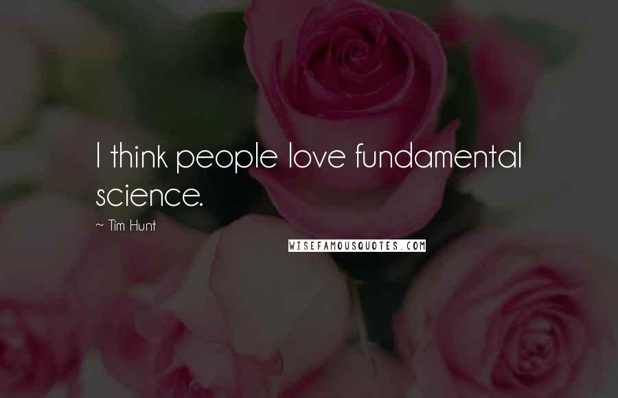 Tim Hunt Quotes: I think people love fundamental science.