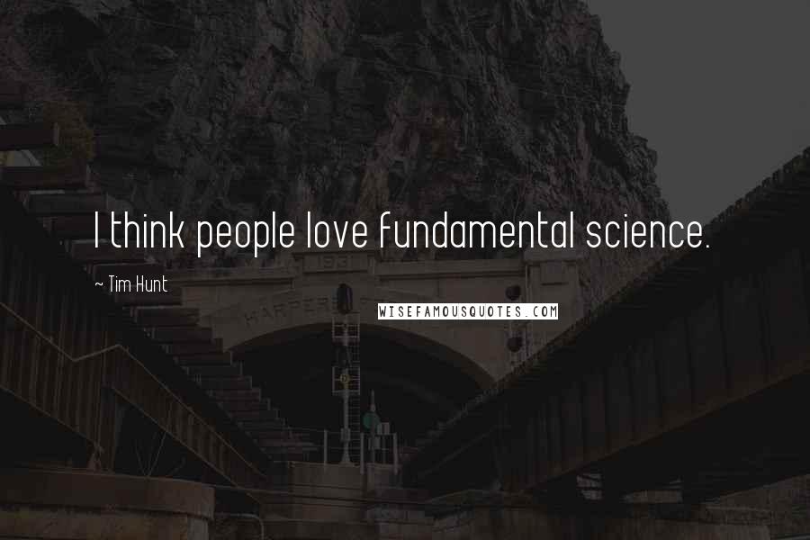 Tim Hunt Quotes: I think people love fundamental science.