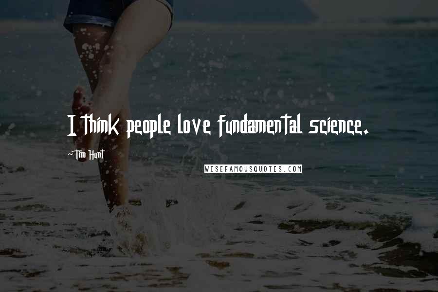 Tim Hunt Quotes: I think people love fundamental science.