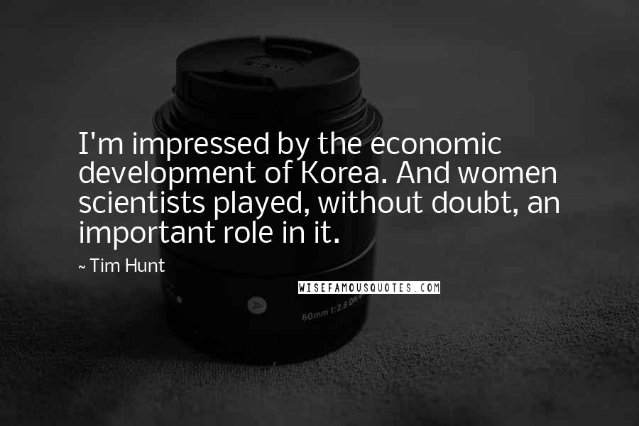 Tim Hunt Quotes: I'm impressed by the economic development of Korea. And women scientists played, without doubt, an important role in it.