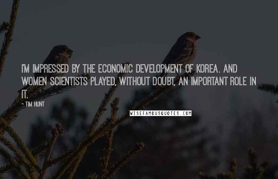 Tim Hunt Quotes: I'm impressed by the economic development of Korea. And women scientists played, without doubt, an important role in it.