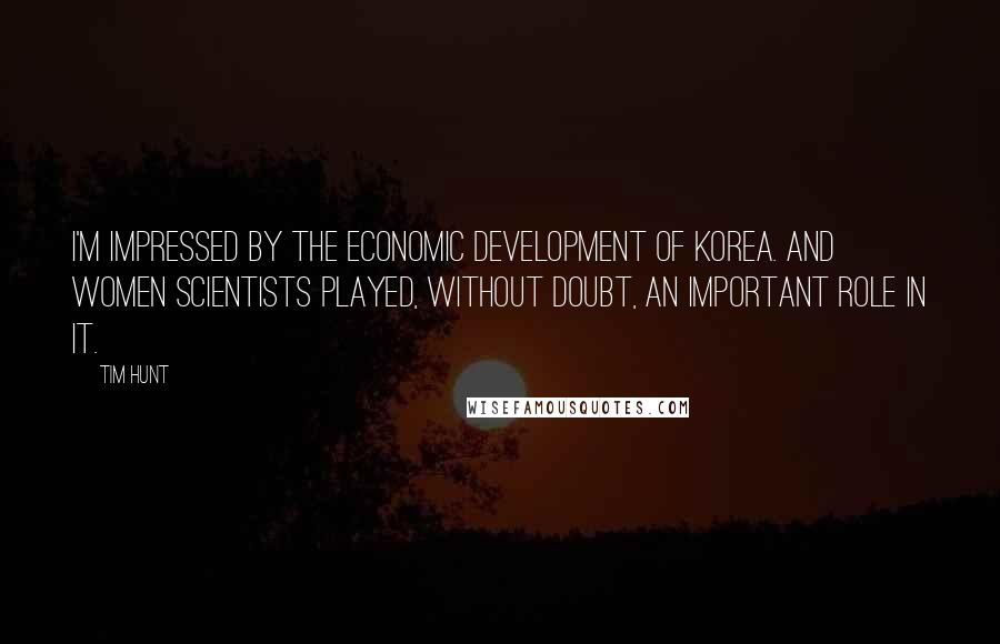 Tim Hunt Quotes: I'm impressed by the economic development of Korea. And women scientists played, without doubt, an important role in it.