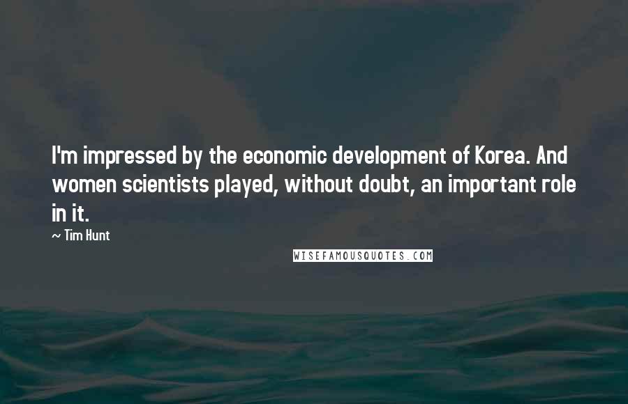 Tim Hunt Quotes: I'm impressed by the economic development of Korea. And women scientists played, without doubt, an important role in it.
