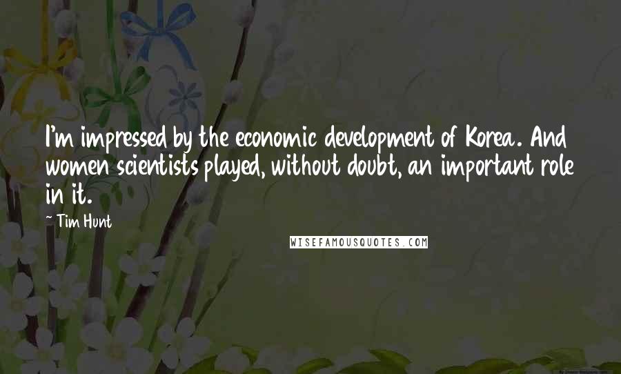 Tim Hunt Quotes: I'm impressed by the economic development of Korea. And women scientists played, without doubt, an important role in it.