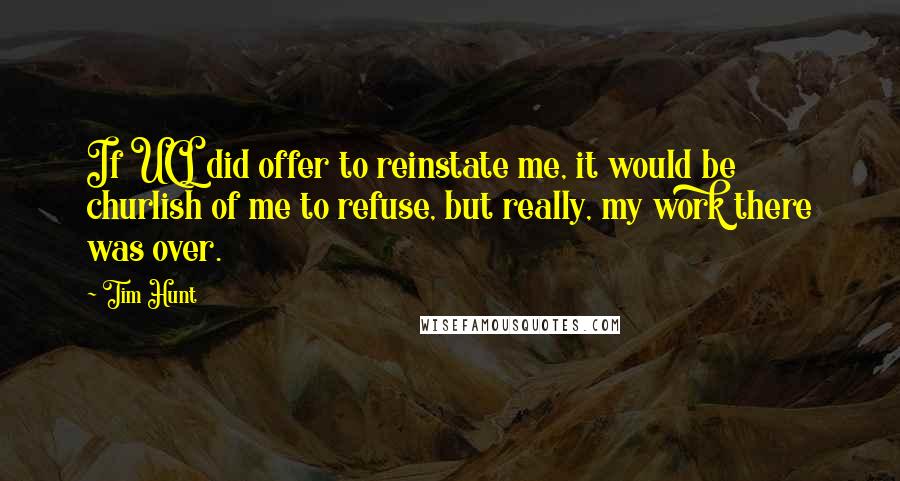 Tim Hunt Quotes: If UCL did offer to reinstate me, it would be churlish of me to refuse, but really, my work there was over.