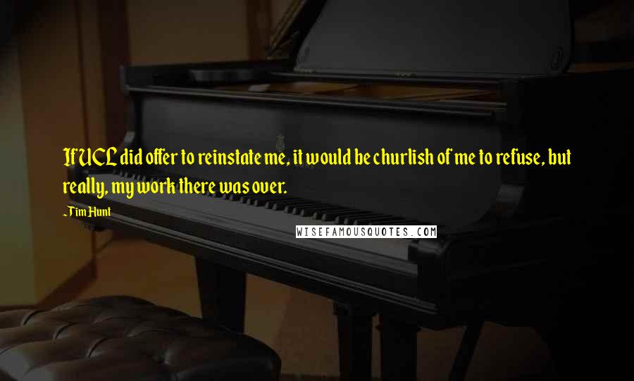 Tim Hunt Quotes: If UCL did offer to reinstate me, it would be churlish of me to refuse, but really, my work there was over.