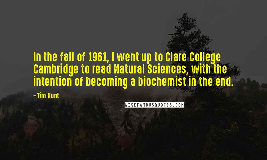 Tim Hunt Quotes: In the fall of 1961, I went up to Clare College Cambridge to read Natural Sciences, with the intention of becoming a biochemist in the end.