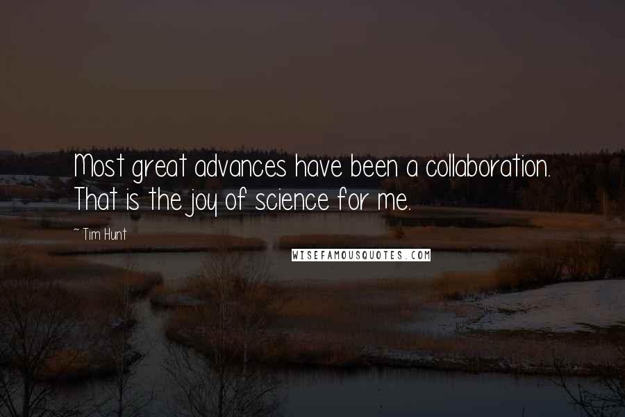 Tim Hunt Quotes: Most great advances have been a collaboration. That is the joy of science for me.