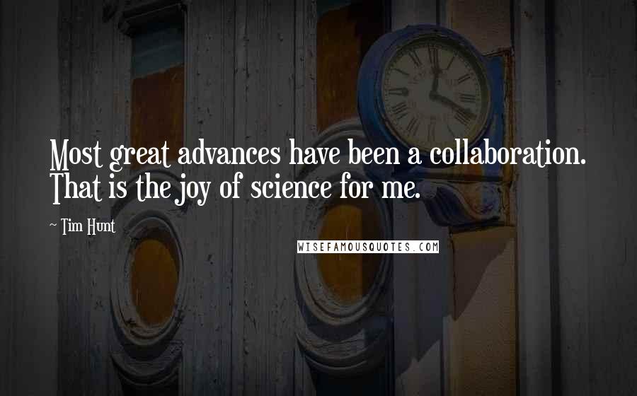 Tim Hunt Quotes: Most great advances have been a collaboration. That is the joy of science for me.