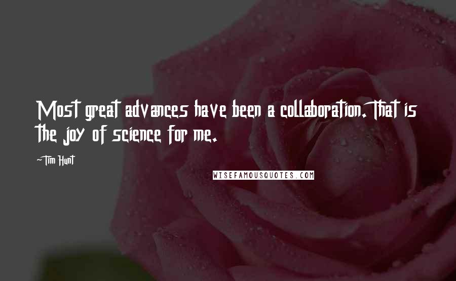 Tim Hunt Quotes: Most great advances have been a collaboration. That is the joy of science for me.