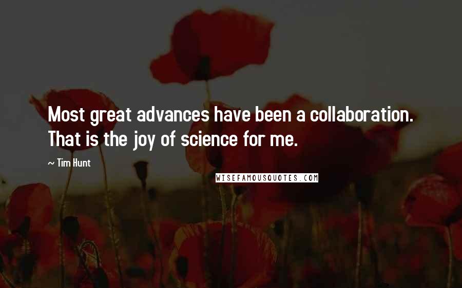 Tim Hunt Quotes: Most great advances have been a collaboration. That is the joy of science for me.