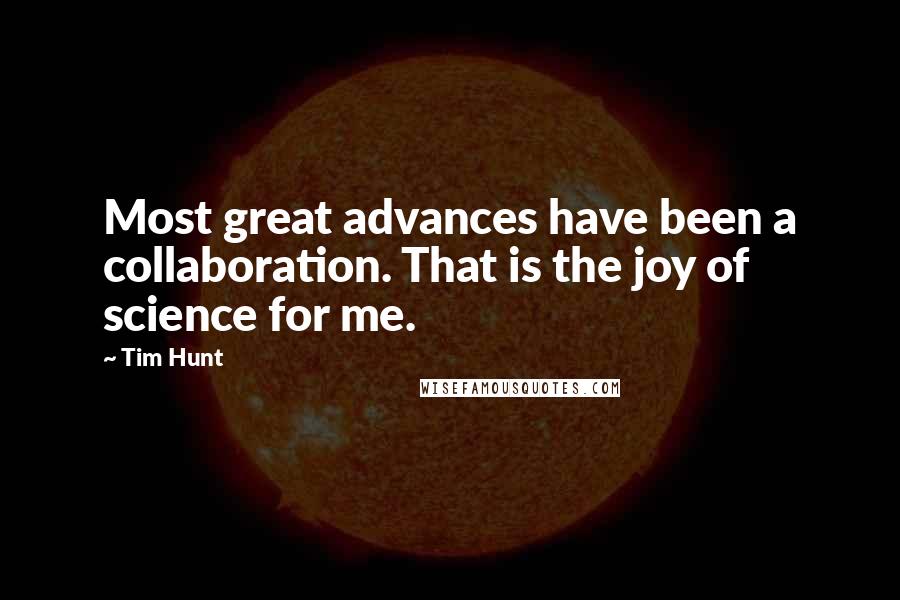 Tim Hunt Quotes: Most great advances have been a collaboration. That is the joy of science for me.