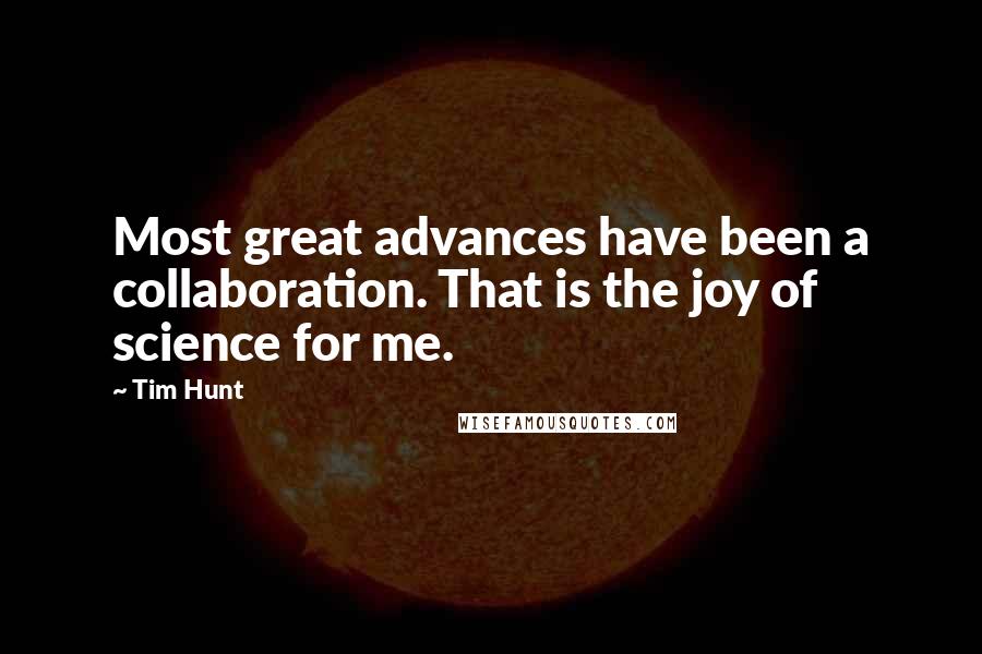 Tim Hunt Quotes: Most great advances have been a collaboration. That is the joy of science for me.