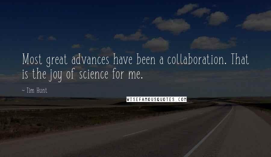 Tim Hunt Quotes: Most great advances have been a collaboration. That is the joy of science for me.