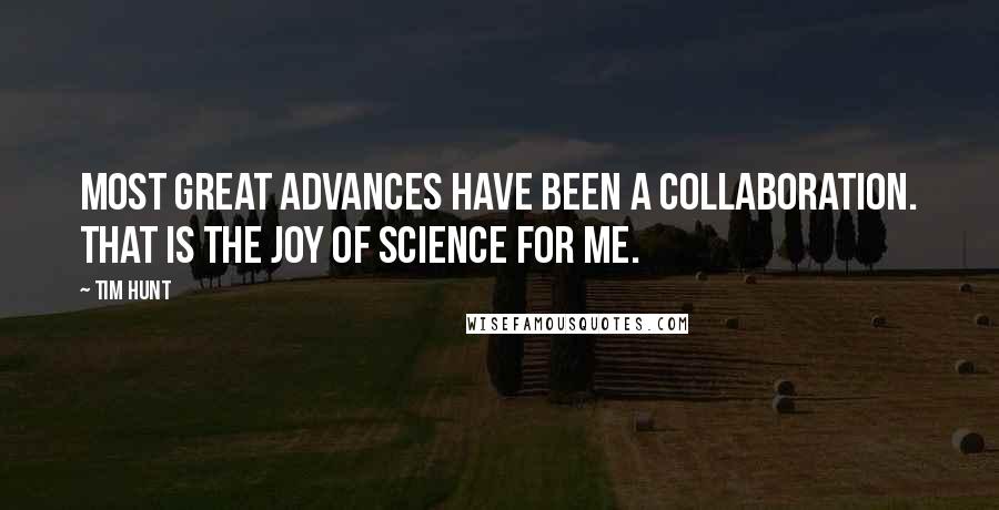 Tim Hunt Quotes: Most great advances have been a collaboration. That is the joy of science for me.