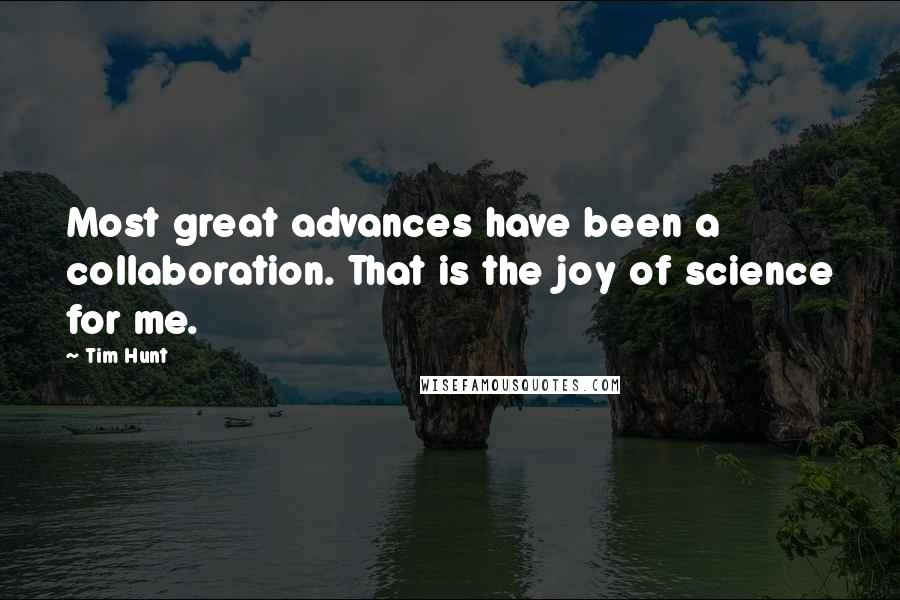 Tim Hunt Quotes: Most great advances have been a collaboration. That is the joy of science for me.