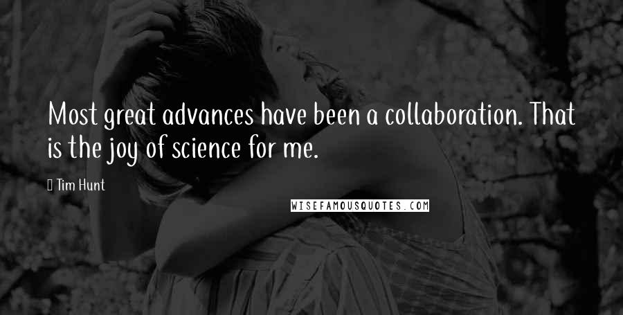 Tim Hunt Quotes: Most great advances have been a collaboration. That is the joy of science for me.