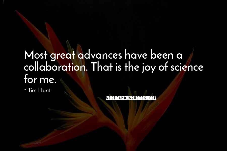 Tim Hunt Quotes: Most great advances have been a collaboration. That is the joy of science for me.