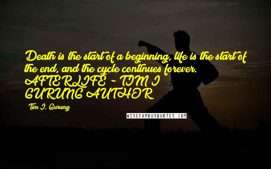 Tim I. Gurung Quotes: Death is the start of a beginning, life is the start of the end, and the cycle continues forever." AFTERLIFE - TIM I GURUNG/AUTHOR