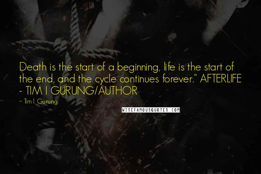 Tim I. Gurung Quotes: Death is the start of a beginning, life is the start of the end, and the cycle continues forever." AFTERLIFE - TIM I GURUNG/AUTHOR