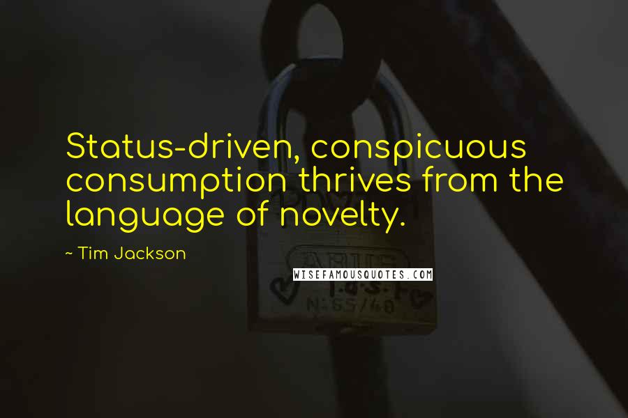 Tim Jackson Quotes: Status-driven, conspicuous consumption thrives from the language of novelty.