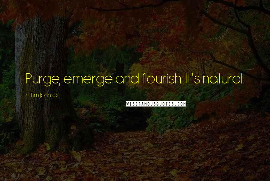 Tim Johnson Quotes: Purge, emerge and flourish. It's natural.