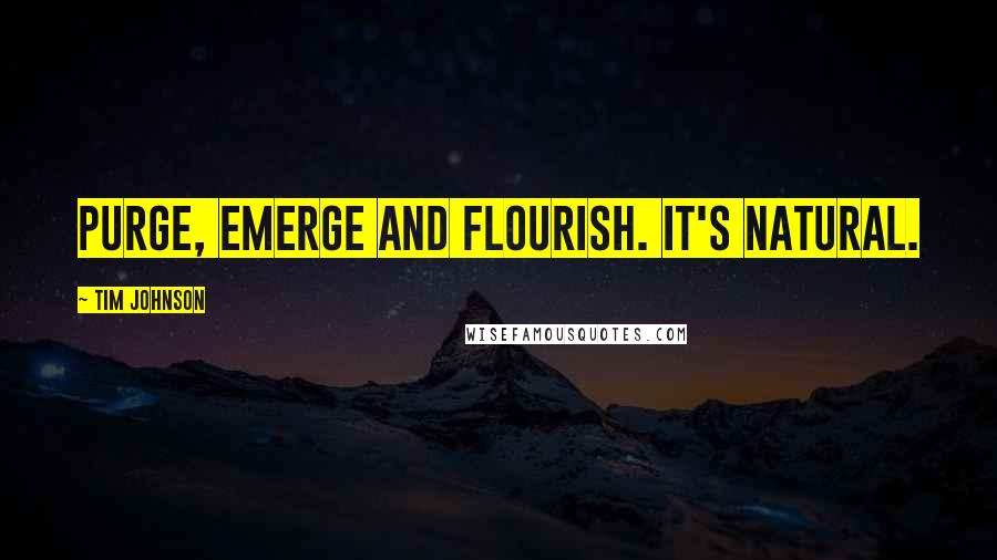 Tim Johnson Quotes: Purge, emerge and flourish. It's natural.