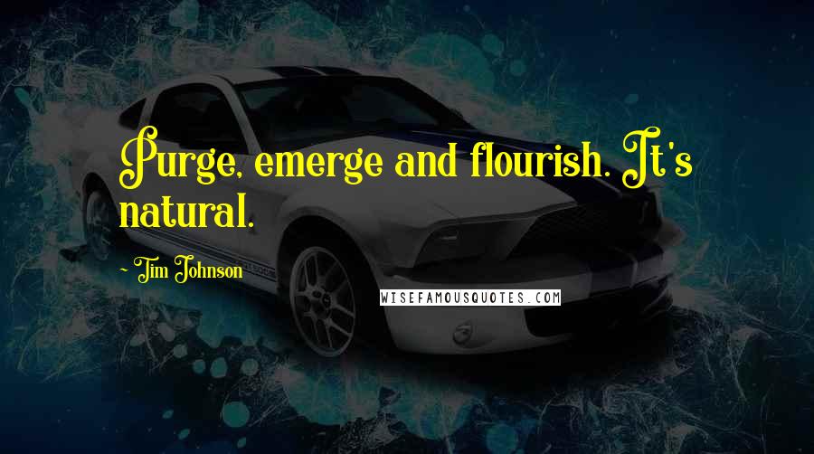 Tim Johnson Quotes: Purge, emerge and flourish. It's natural.