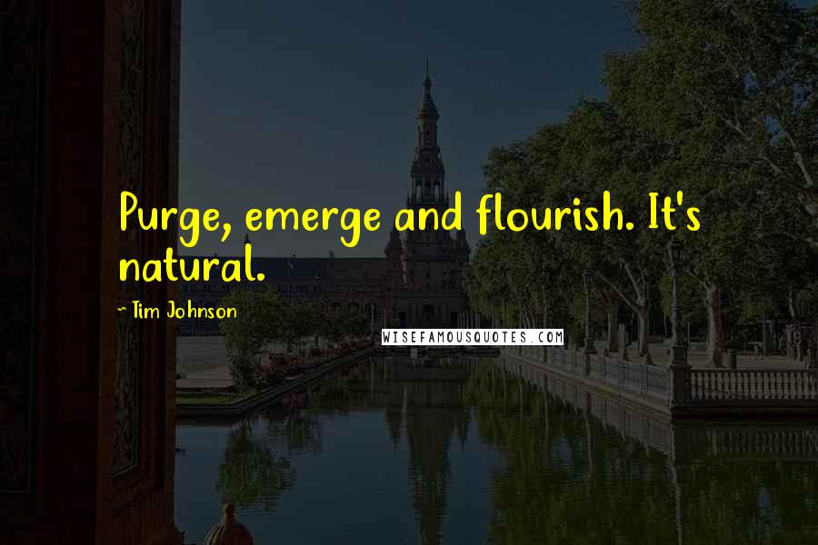 Tim Johnson Quotes: Purge, emerge and flourish. It's natural.