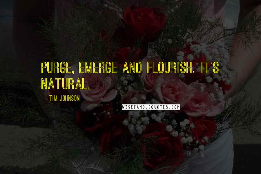 Tim Johnson Quotes: Purge, emerge and flourish. It's natural.