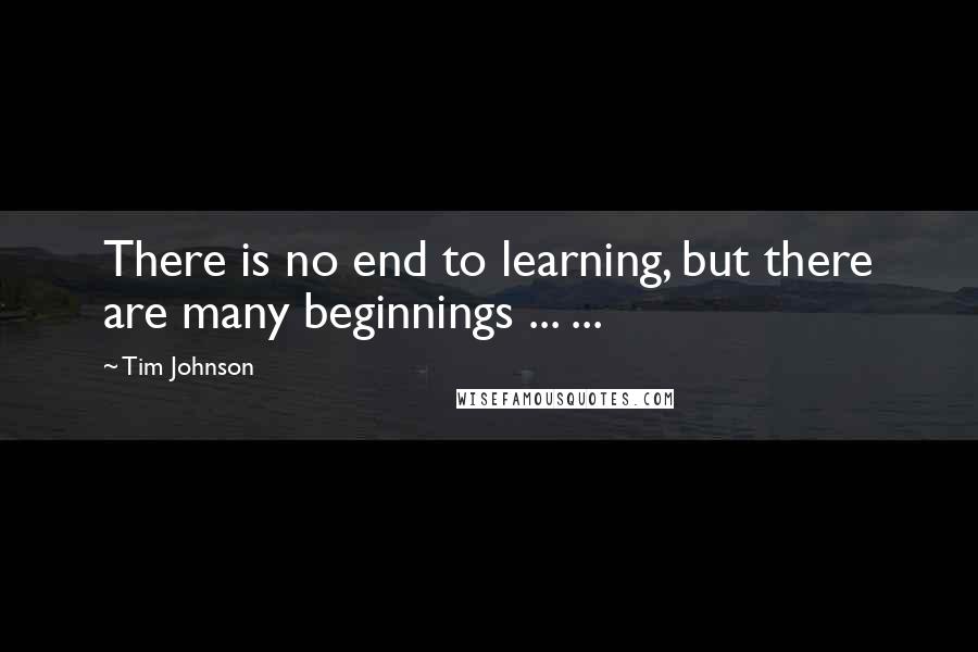 Tim Johnson Quotes: There is no end to learning, but there are many beginnings ... ...