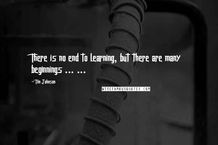 Tim Johnson Quotes: There is no end to learning, but there are many beginnings ... ...