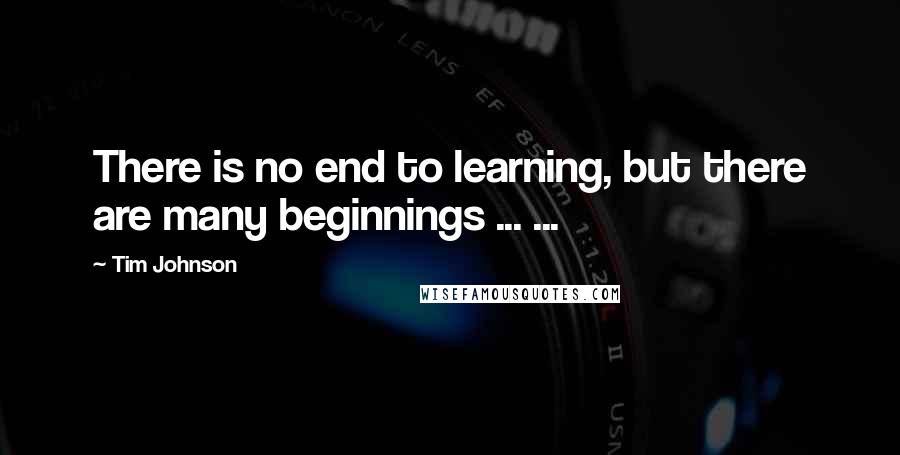 Tim Johnson Quotes: There is no end to learning, but there are many beginnings ... ...