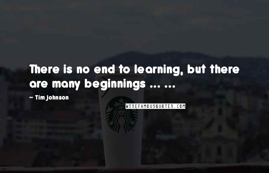 Tim Johnson Quotes: There is no end to learning, but there are many beginnings ... ...