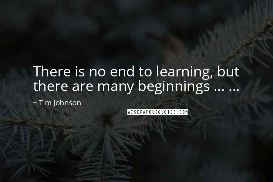 Tim Johnson Quotes: There is no end to learning, but there are many beginnings ... ...