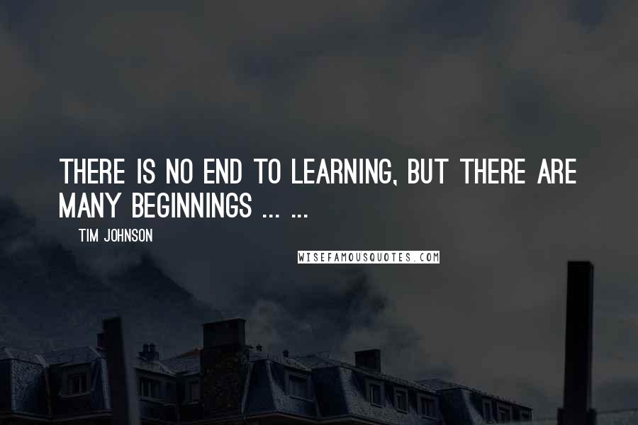 Tim Johnson Quotes: There is no end to learning, but there are many beginnings ... ...
