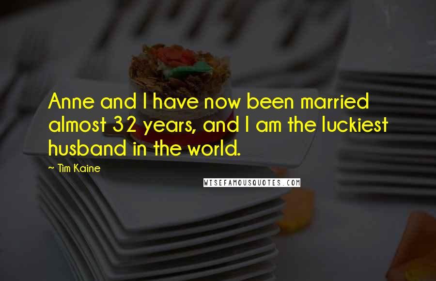 Tim Kaine Quotes: Anne and I have now been married almost 32 years, and I am the luckiest husband in the world.