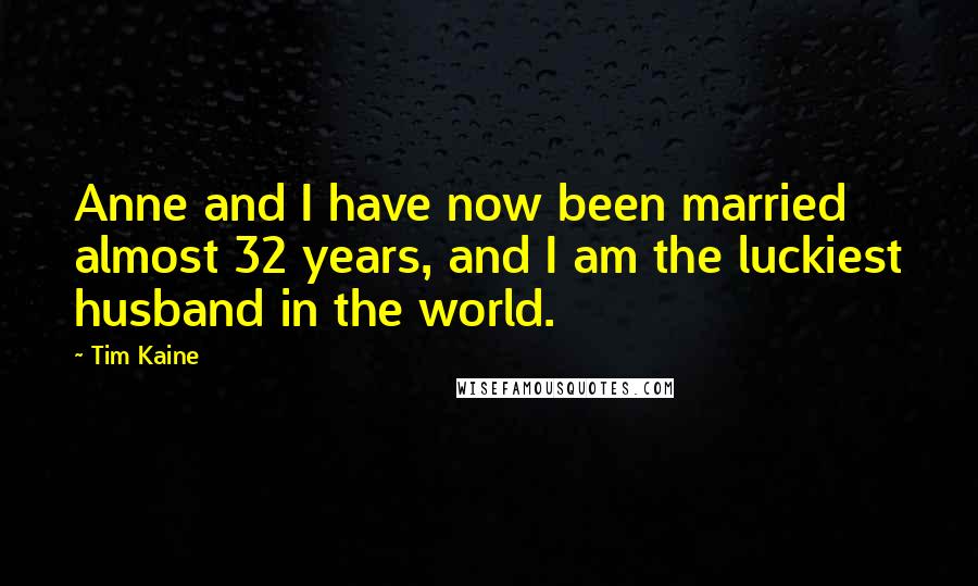 Tim Kaine Quotes: Anne and I have now been married almost 32 years, and I am the luckiest husband in the world.