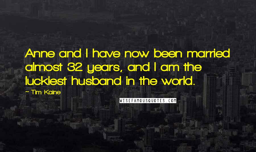 Tim Kaine Quotes: Anne and I have now been married almost 32 years, and I am the luckiest husband in the world.