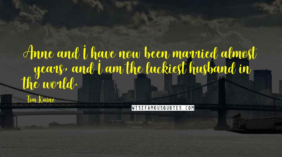 Tim Kaine Quotes: Anne and I have now been married almost 32 years, and I am the luckiest husband in the world.