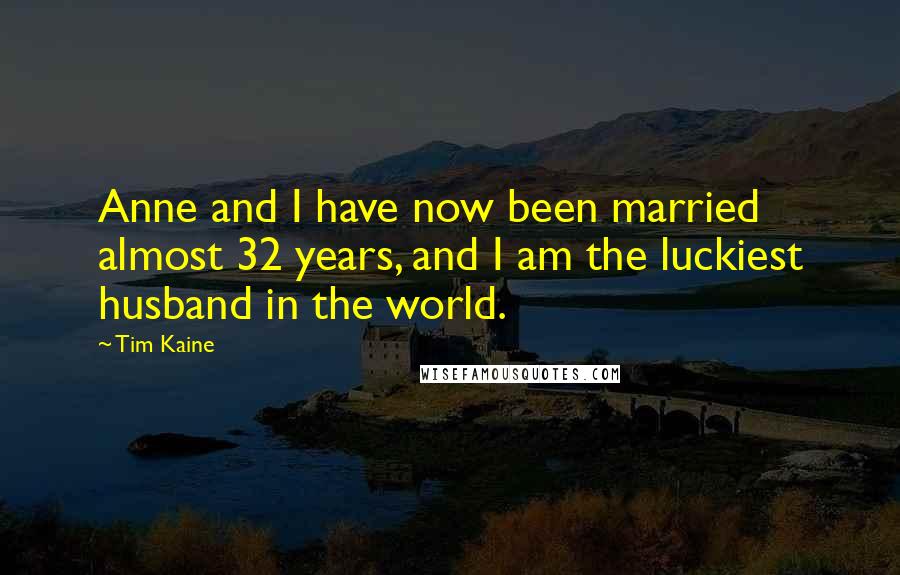 Tim Kaine Quotes: Anne and I have now been married almost 32 years, and I am the luckiest husband in the world.
