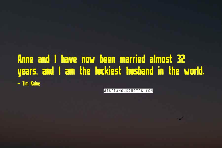Tim Kaine Quotes: Anne and I have now been married almost 32 years, and I am the luckiest husband in the world.