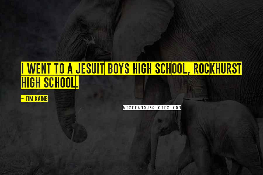 Tim Kaine Quotes: I went to a Jesuit boys high school, Rockhurst High School.