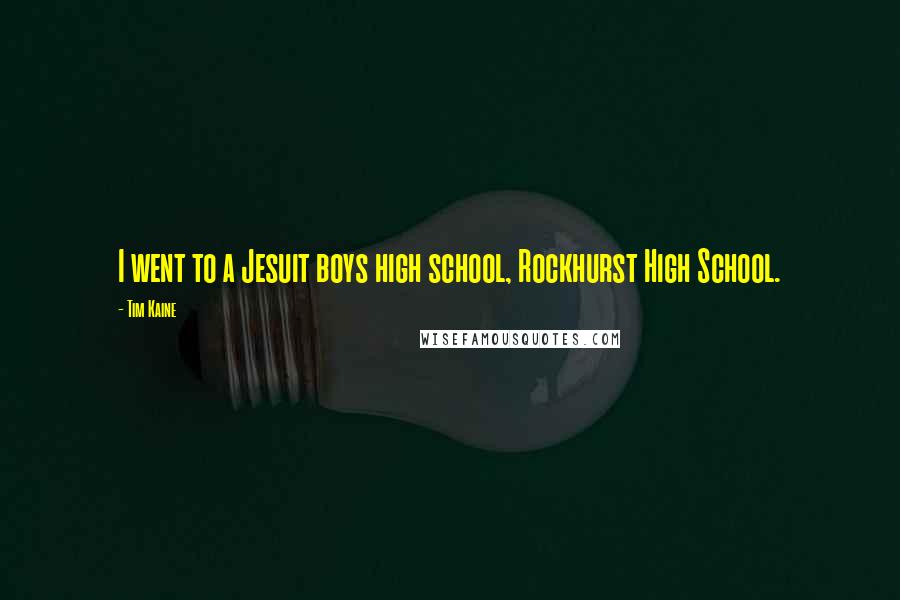Tim Kaine Quotes: I went to a Jesuit boys high school, Rockhurst High School.