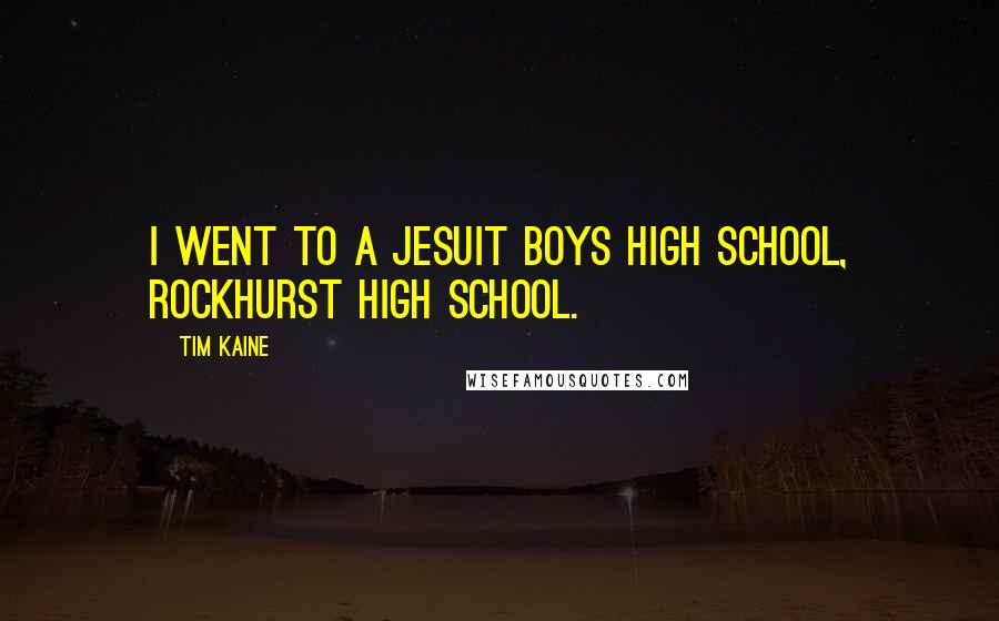 Tim Kaine Quotes: I went to a Jesuit boys high school, Rockhurst High School.