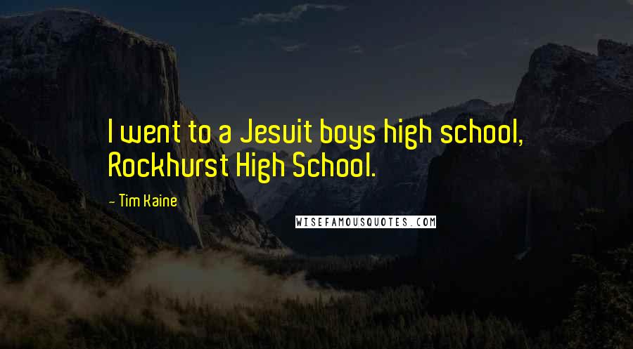 Tim Kaine Quotes: I went to a Jesuit boys high school, Rockhurst High School.